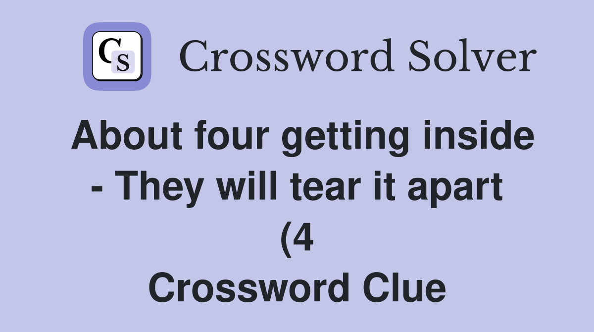 About four getting inside They will tear it apart (4) Crossword About four getting inside They will tear it apart (4) Crossword